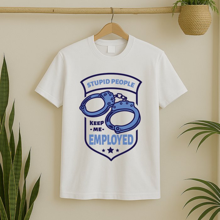 Stupid People Keep Me Employed Police Officer Funny T-Shirt