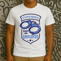 Stupid People Keep Me Employed Police Officer Funny T-Shirt