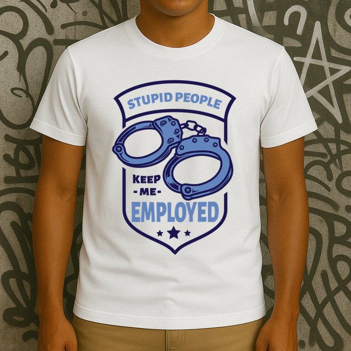 Stupid People Keep Me Employed Police Officer Funny T-Shirt