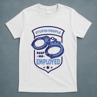 Stupid People Keep Me Employed Police Officer Funny T-Shirt