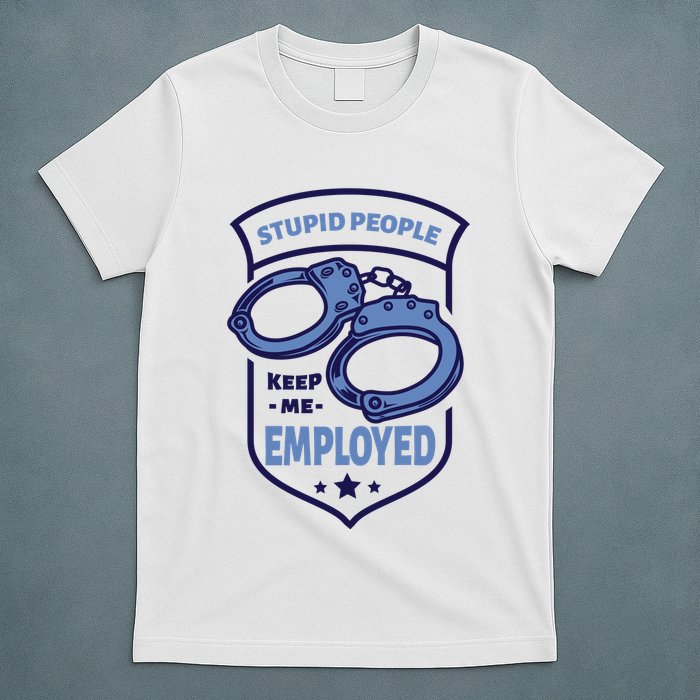 Stupid People Keep Me Employed Police Officer Funny T-Shirt