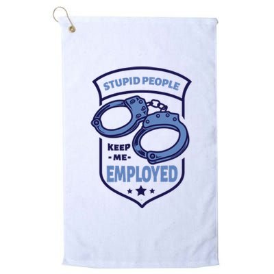 Stupid People Keep Me Employed Police Officer Funny Platinum Collection Golf Towel