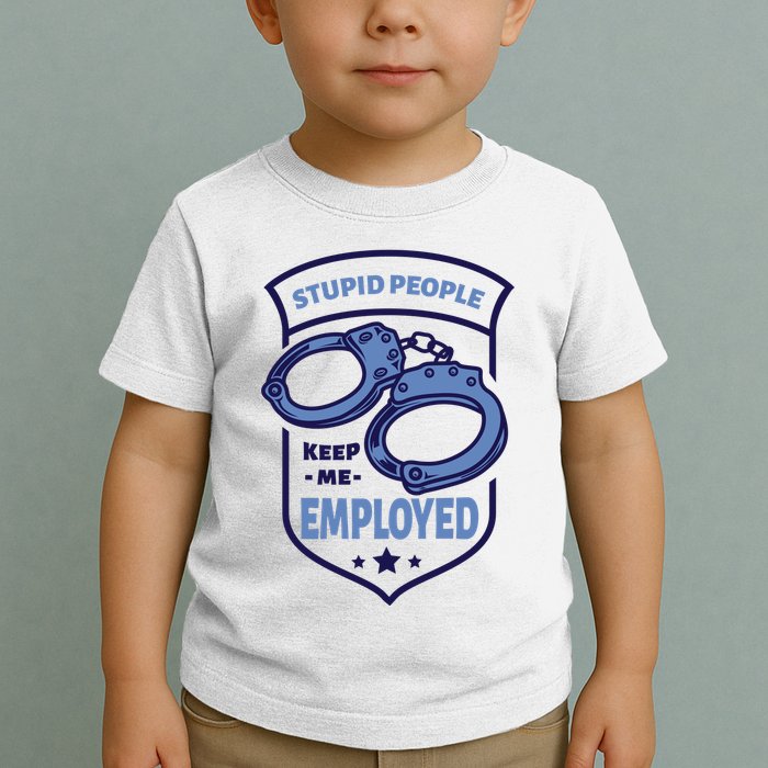 Stupid People Keep Me Employed Police Officer Funny Toddler T-Shirt