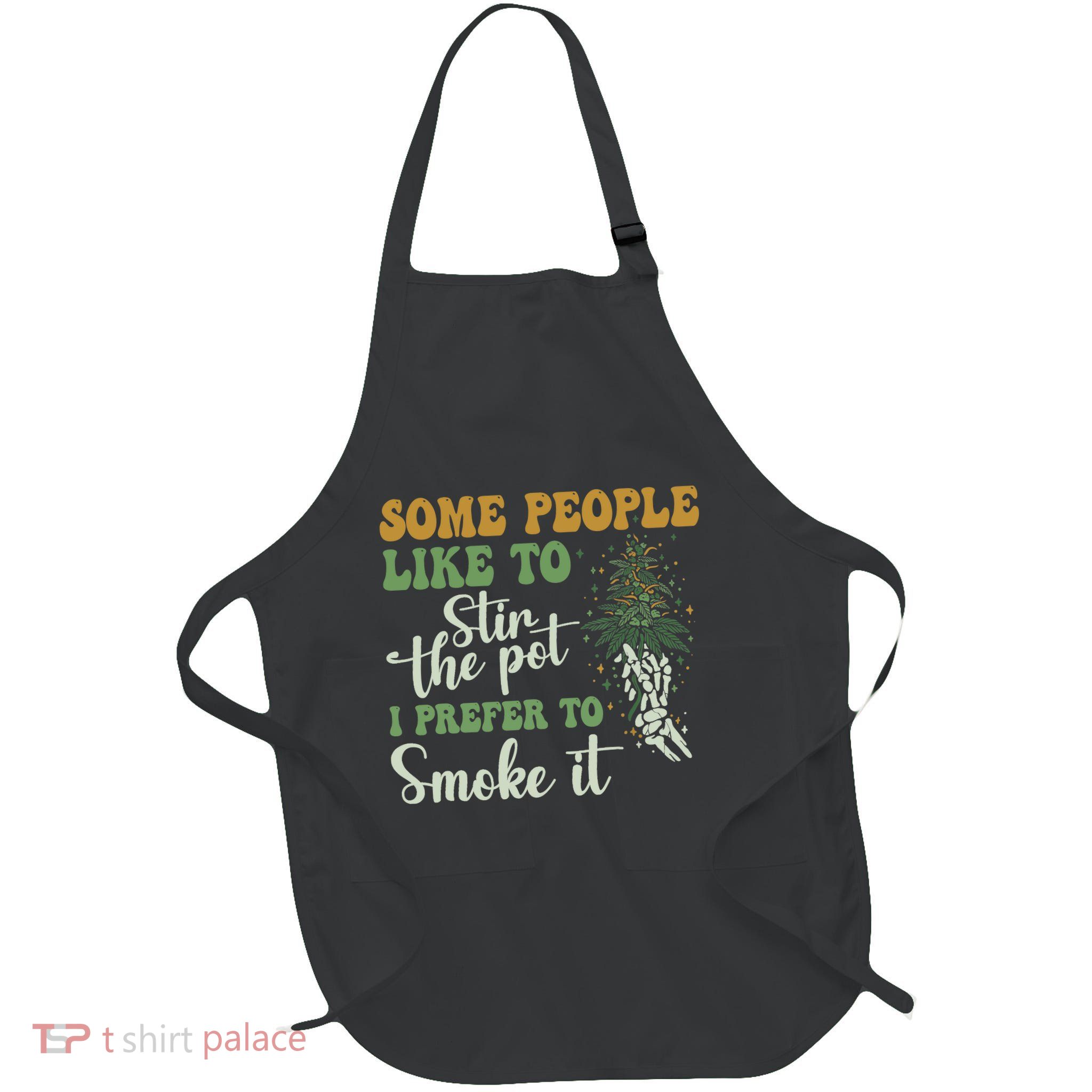 Some People Like To Stir The Pot I Prefer To Smoke It Apron