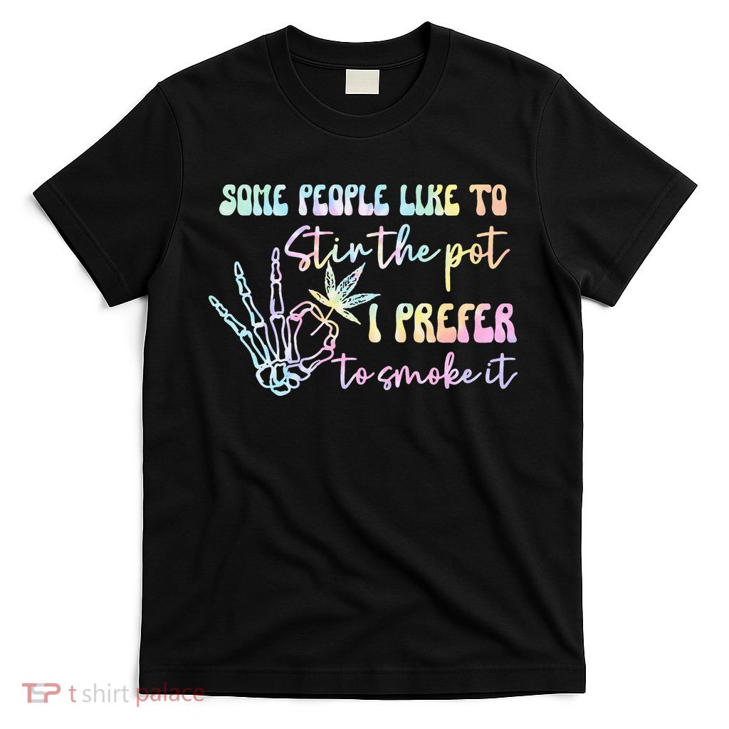 Some People Like To Stir The Pot I Prefer To Smoke I Tie Dye Pullover Hoodie T-Shirt