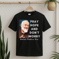 Saint Padre Pio Pray Hope And Dont Worry Catholic Christian T-Shirt