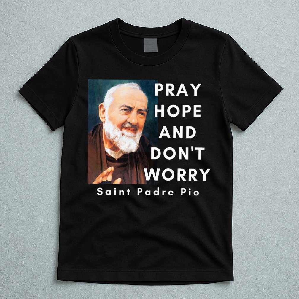 Saint Padre Pio Pray Hope And Dont Worry Catholic Christian T-Shirt