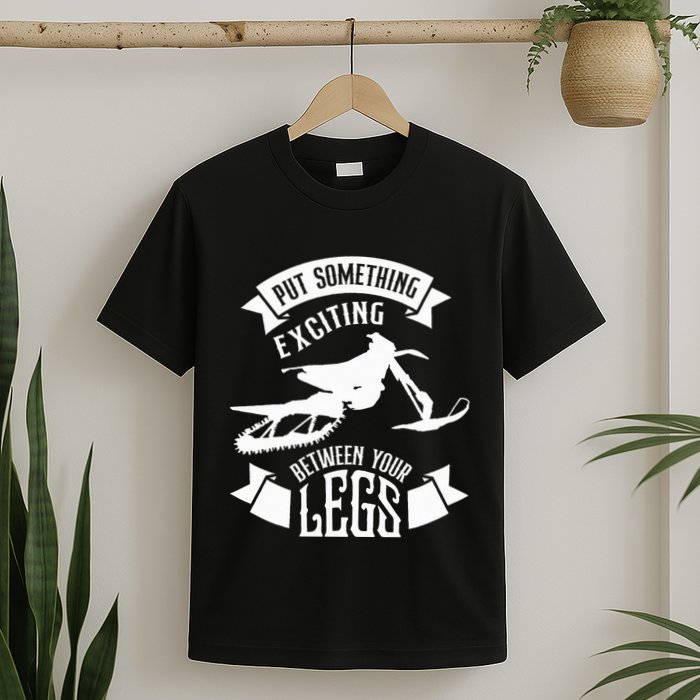 Snowmobile Put Something Exciting Between Your Legs W T-Shirt