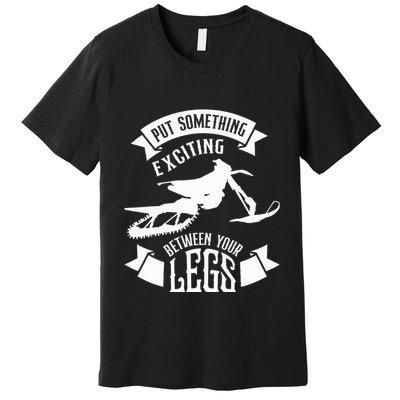 Snowmobile Put Something Exciting Between Your Legs W Premium T-Shirt