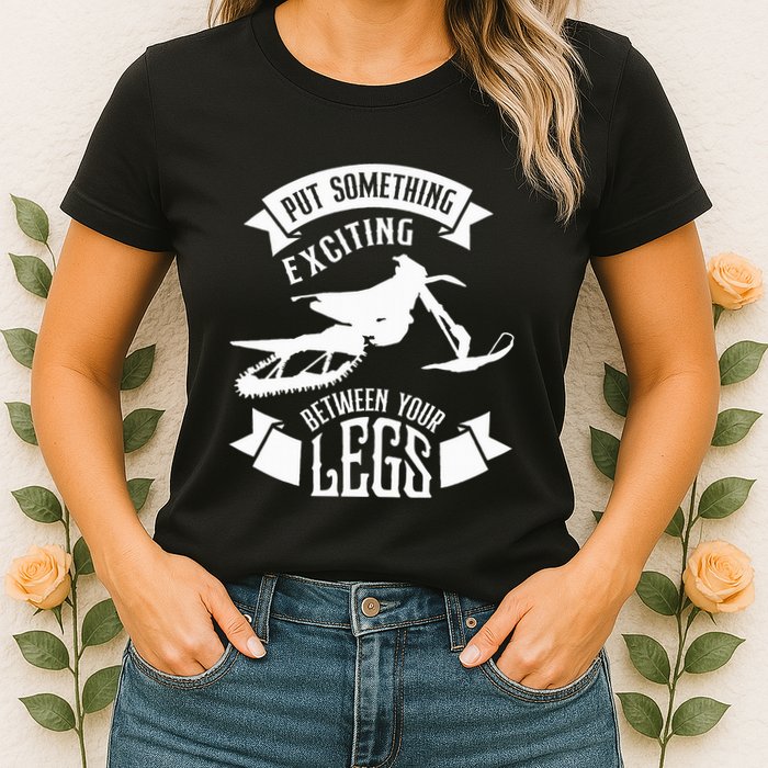 Snowmobile Put Something Exciting Between Your Legs W Womens T-Shirt