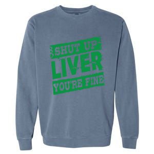 Saint Patrick Shut Up Liver You Are Fine Green Beer Ing Gift Garment-Dyed Sweatshirt