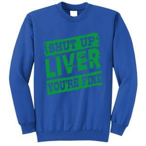 Saint Patrick Shut Up Liver You Are Fine Green Beer Ing Gift Tall Sweatshirt