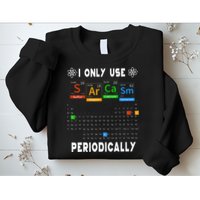 Science Periodic Table Tee I Only Use Sarcasm Periodically Sweatshirt