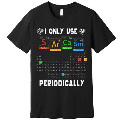 Science Periodic Table Tee I Only Use Sarcasm Periodically Premium T-Shirt