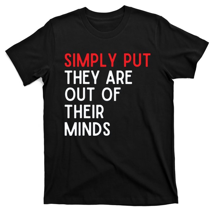 Simply Put They Are Out Of Their Minds T-Shirt