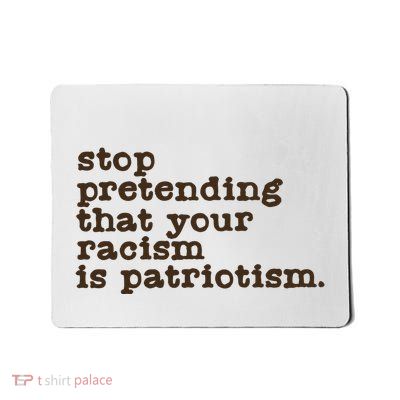 Stop Pretending That Your Racism Is Patriotism Anti Trump Mousepad