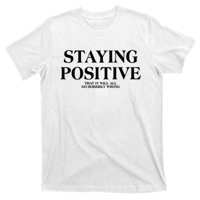 Staying Positive That It Will All Go Horribly Wrong T-Shirt