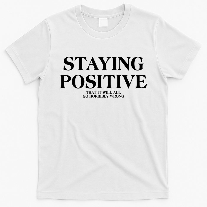 Staying Positive That It Will All Go Horribly Wrong T-Shirt