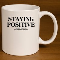 Staying Positive That It Will All Go Horribly Wrong 11oz C Handle Ceramic Mug
