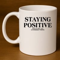Staying Positive That It Will All Go Horribly Wrong 11oz C Handle Ceramic Mug