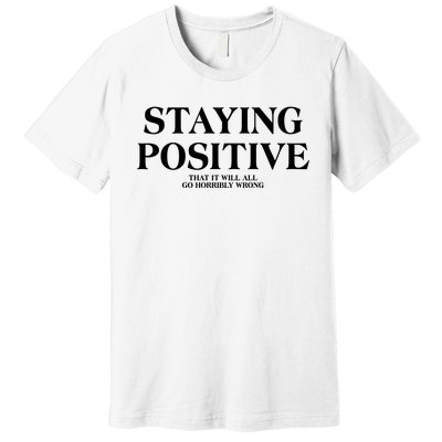 Staying Positive That It Will All Go Horribly Wrong Premium T-Shirt