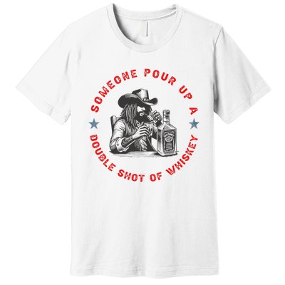 Someone Pour Up A Double Shot Of Whiskey A Bar Song Premium T-Shirt