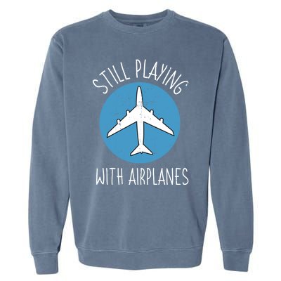 Still Playing With Airplanes Pilot Aircraft Flight Mechanic Gift Garment-Dyed Sweatshirt