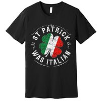 St Patrick Was Italian Funny St PatrickS Day Shamrock Italy Premium T-Shirt