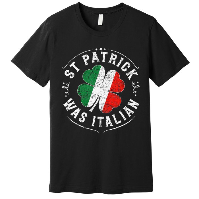 St Patrick Was Italian Funny St PatrickS Day Shamrock Italy Premium T-Shirt