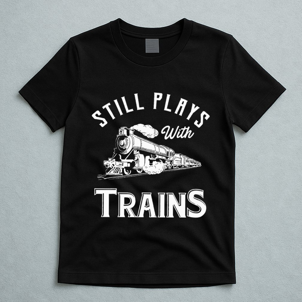 Still Plays With Trains Locomotive & Model Railroad T-Shirt