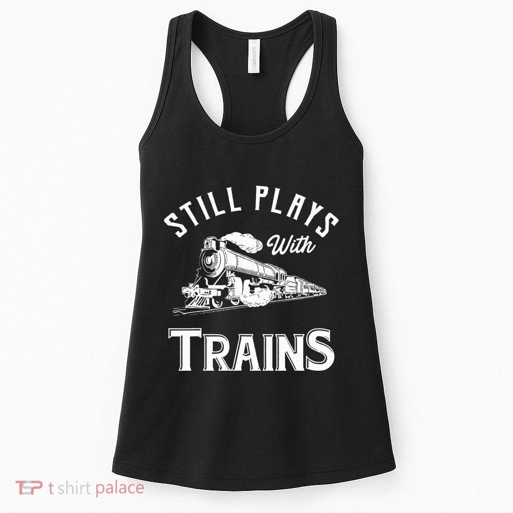 Still Plays With Trains Locomotive & Model Railroad Womens Tank Top