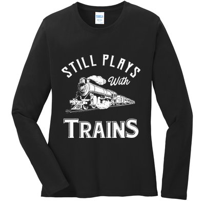 Still Plays With Trains Locomotive & Model Railroad Ladies Long Sleeve Shirt