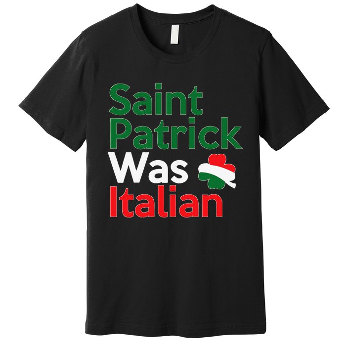 St. Patrick Was Italian Saint Patrick's Day Premium T-Shirt