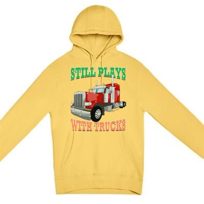 Still Plays With Trucks Semi Truck Trucker Novelty Gift Premium Pullover Hoodie