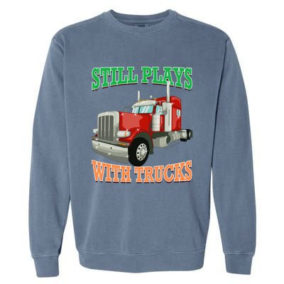 Still Plays With Trucks Semi Truck Trucker Novelty Gift Garment-Dyed Sweatshirt