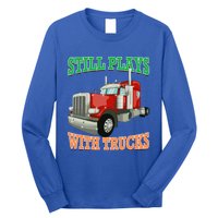 Still Plays With Trucks Semi Truck Trucker Novelty Gift Long Sleeve Shirt