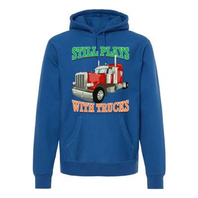 Still Plays With Trucks Semi Truck Trucker Novelty Gift Premium Hoodie