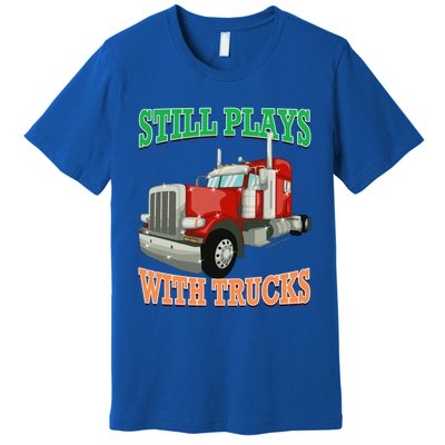 Still Plays With Trucks Semi Truck Trucker Novelty Gift Premium T-Shirt