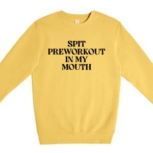 Spit Pre Workout In My Mouth Spit Preworkout In My Mouth Premium Crewneck Sweatshirt