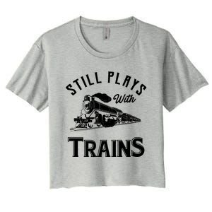 Still Plays With Trains Cute Gift Locomotive And Model Railroad Great Gift Women's Crop Top Tee