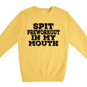 Spit Pre Workout In My Mouth Spit Preworkout In My Mouth Premium Crewneck Sweatshirt