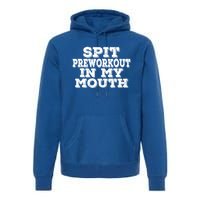 Spit Pre Workout In My Mouth Spit Preworkout In My Mouth Premium Hoodie