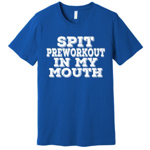 Spit Pre Workout In My Mouth Spit Preworkout In My Mouth Premium T-Shirt