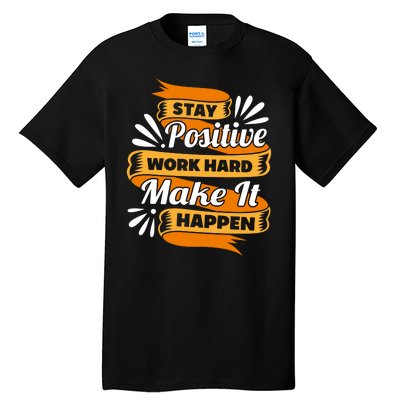 Stay Postive Work Hard Make It Happen Tall T-Shirt