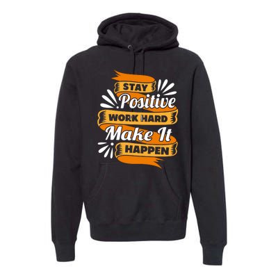 Stay Postive Work Hard Make It Happen Premium Hoodie