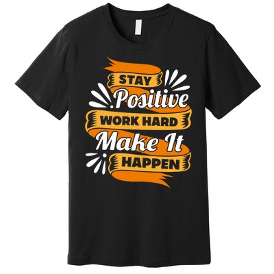 Stay Postive Work Hard Make It Happen Premium T-Shirt