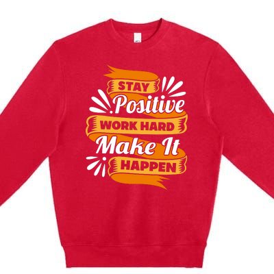 Stay Postive Work Hard Make It Happen Premium Crewneck Sweatshirt