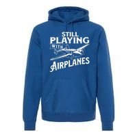 Still Playing With Airplanes Aviation Lover Airline Pilot Premium Hoodie