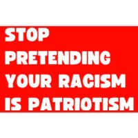 Stop Pretending Your Racism Is Patriotism Bumper Sticker