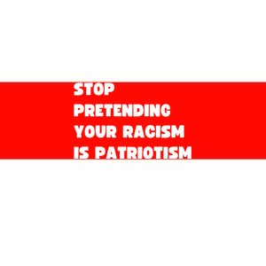 Stop Pretending Your Racism Is Patriotism Bumper Sticker